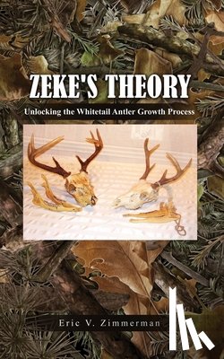 Zimmerman, Eric V. - Zeke's Theory: Unlocking the Whitetail Antler Growth Process
