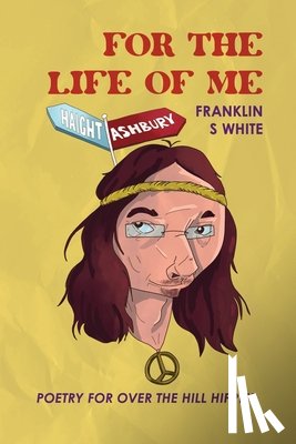 White, Franklin S. - For the Life of Me: Poetry for Over the Hill Hippies
