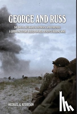 Kerrison, Michael G. - George and Russ: Soldiers, Husbands, Fathers, and Friends: A Gripping Story Based on Real Events During WWII