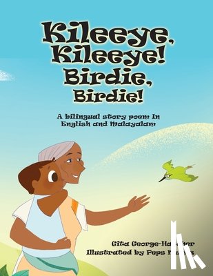 George-Hatcher, Gita - Kileeye, Kileeye! Birdie, Birdie!: A bilingual story poem In English and Malayalam
