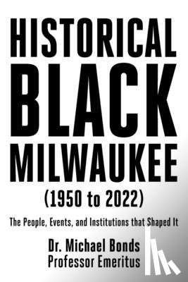 Bonds, Michael - Historical Black Milwaukee (1950 to 2022): The People, Events, and Institutions that Shaped It