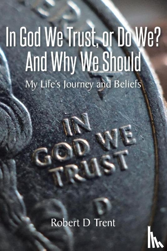 Trent, Robert D - In God We Trust, Or Do We? And Why We Should