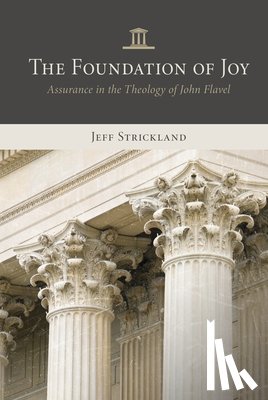 Strickland, Jeff - The Foundation of Joy: Assurance in the Theology of John Flavel