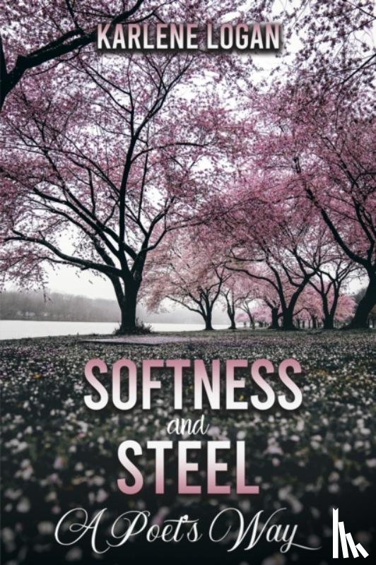 Logan, Karlene - Softness and Steel – A Poet’s Way