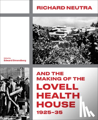 Dimendberg, Edward - Richard Neutra and the Making of the Lovell Health House, 1925-35