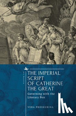 Proskurina, Vera - The Imperial Script of Catherine the Great: Governing with the Literary Pen
