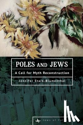 Stark-Blumenthal, Jennifer - Poles and Jews: A Call for Myth Reconstruction