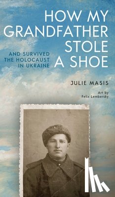 Masis, Julie - How My Grandfather Stole a Shoe (And Survived the Holocaust in Ukraine)