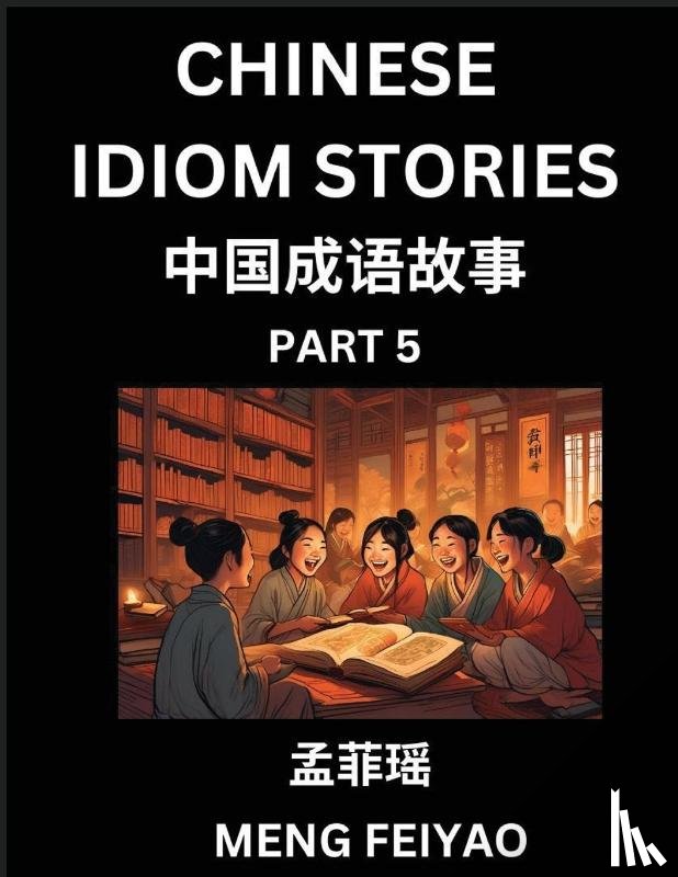 Meng, Feiyao - Chinese Idiom Stories (Part 5)- Self-learn Fast Reading Mandarin Chinese Language and Culture with Easy Lessons for Beginners, Intermediate, Advanced Level Students, Short Folktales for Kids, Young, Adults, Improve Vocabulary, Words, Example Sentenc