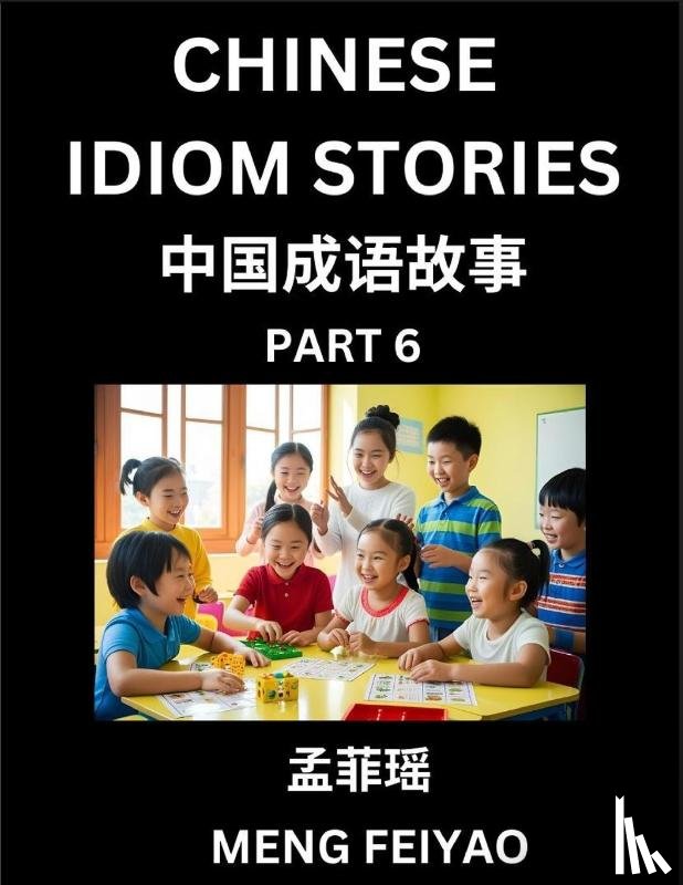 Meng, Feiyao - Chinese Idiom Stories (Part 6)- Self-learn Fast Reading Mandarin Chinese Language and Culture with Easy Lessons for Beginners, Intermediate, Advanced Level Students, Short Folktales for Kids, Young, Adults, Improve Vocabulary, Words, Example Sentenc