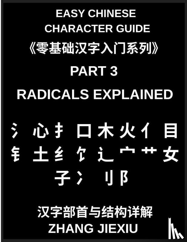 Zhang, Jiexiu - Easy Chinese Character Guide (Part 3)- Radicals Explained, Unlocking the Structure of Chinese Characters and Learning to Read Chinese Faster Through Meaningful Building Blocks