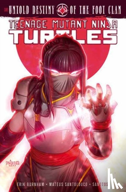 Burnham, Erik, Santolouco, Mateus - Teenage Mutant Ninja Turtles: The Untold Destiny of the Foot Clan