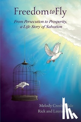 Hale, Melody Crosby - Freedom to Fly: From Persecution to Prosperity, a Life Story of Salvation