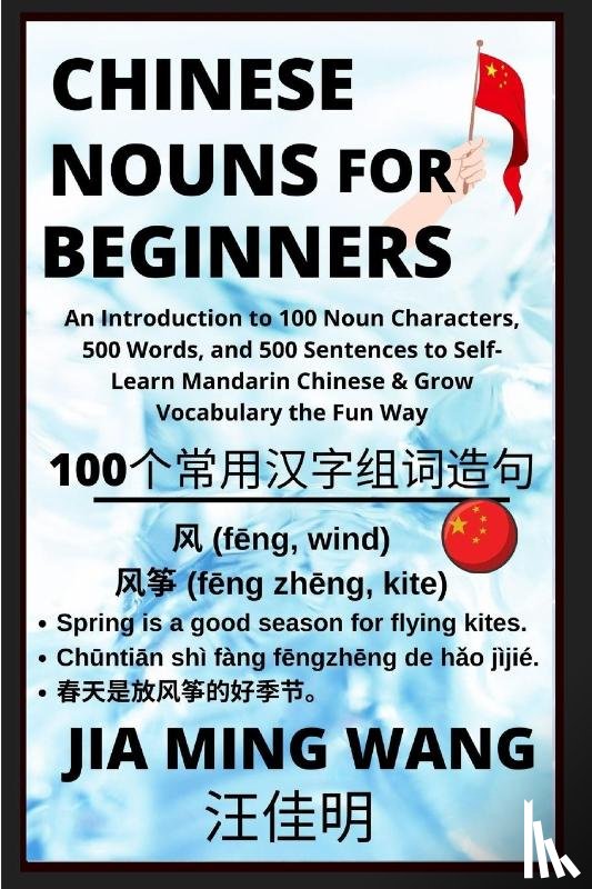 Wang, Jia Ming - Chinese Nouns for Beginners - An Introduction to 100 Noun Characters, 500 Words, and 500 Sentences to Self-Learn Mandarin Chinese & Grow Vocabulary the Fun Way