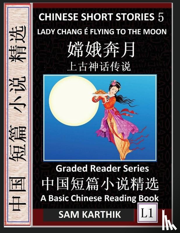 Karthik, Sam - Chinese Short Stories 5¿Lady Chang E Flying to the Moon, Learn Mandarin Fast & Improve Vocabulary with Epic Fairy Tales, Folklore, Legends (Simplified Characters, Pinyin, Graded Reader Level 1)