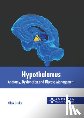 Drake, Allan - Hypothalamus: Anatomy, Dysfunction and Disease Management