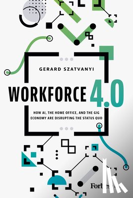 Szatvanyi, Gerard - Workforce 4.0: How Ai, the Home Office, and the Gig Economy Are Disrupting the Status Quo