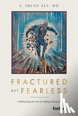Ali, S. Irfan - Fractured But Fearless: Embracing the Art of Failing Forward