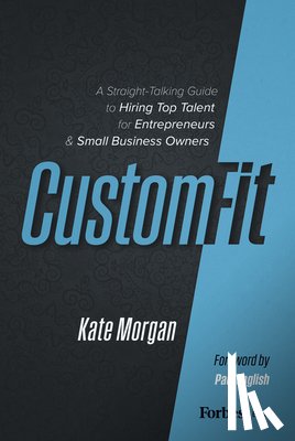 Morgan, Kate - Custom-Fit: A Straight-Talking Guide to Hiring Top Talent for Entrepreneurs & Small Business Owners