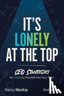 MacKay, Nancy - It's Lonely at the Top: CEO Strategies for Inspiring Yourself and Your Team