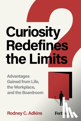 Adkins, Rodney C. - Curiosity Redefines the Limits: Advantages Gained from Life, the Workplace, and the Boardroom