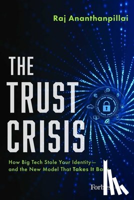 Ananthanpillai, Raj - The Trust Crisis: How Big Tech Stole Your Identity--And the New Model That Takes It Back