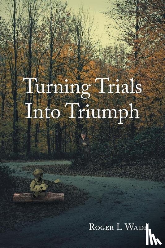 Wade, Roger L - Turning Trials Into Triumph