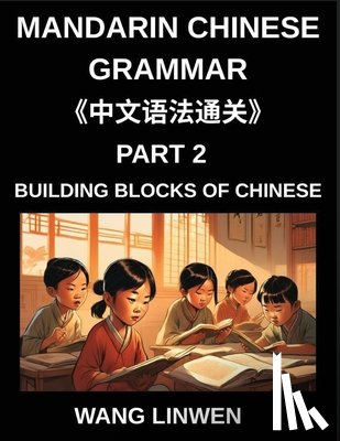 Wang, Linwen - Mandarin Chinese Grammar (Part 2)- Building Blocks of Chinese, Language Basics for First Time Learners, Step-by-Step Foundations for HSK All Levels, Word Order, Particles, and Questions Made Simple
