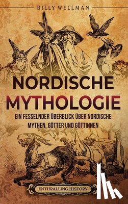 Wellman, Billy - Nordische Mythologie: Ein fesselnder Überblick über nordische Mythen, Götter und Göttinnen