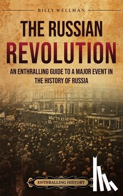 Wellman, Billy - The Russian Revolution: An Enthralling Guide to a Major Event in the History of Russia
