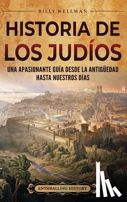 Wellman, Billy - Historia de los judíos: Una apasionante guía desde la Antigüedad hasta nuestros días