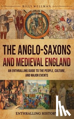 Wellman, Billy - The Anglo-Saxons and Medieval England: An Enthralling Guide to the People, Culture, and Major Events