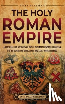 Wellman, Billy - The Holy Roman Empire: An Enthralling Overview of One of the Most Powerful European States during the Middle Ages and Early Modern Period