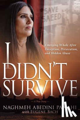 Abedini Panahi, Naghmeh - I Didn't Survive: Emerging Whole After Deception, Persecution, and Hidden Abuse (Persecution of Christians in Iran)