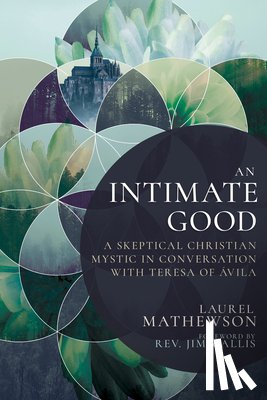 Mathewson, Laurel - An Intimate Good: A Skeptical Christian Mystic in Conversation with Teresa of Avila