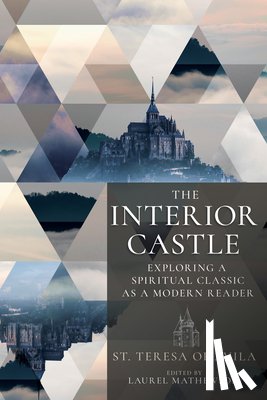 St Teresa of Avila - The Interior Castle: Exploring a Spiritual Classic as a Modern Reader