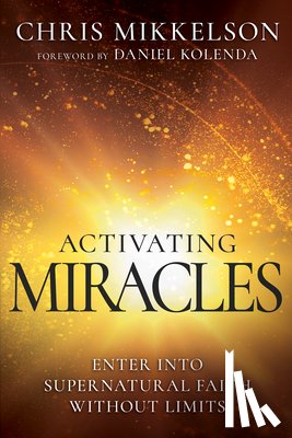 Mikkelson, Chris - Activating Miracles: Enter Into Supernatural Faith Without Limits