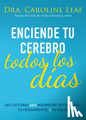 Leaf, Caroline - Enciende Tu Cerebro Todos Los Días: 365 Lecturas Para Maximizar Tu Felicidad, Tu Pensamiento Y Tu Salud