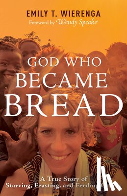 Wierenga, Emily T. - God Who Became Bread: A True Story of Starving, Feasting, and Feeding Others