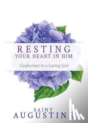 Augustine, Saint - Resting Your Heart in Him: Confessions to a Loving God