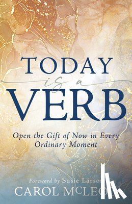 McLeod, Carol - Today Is a Verb: Open the Gift of Now in Every Ordinary Moment (a 30-Day Devotional)