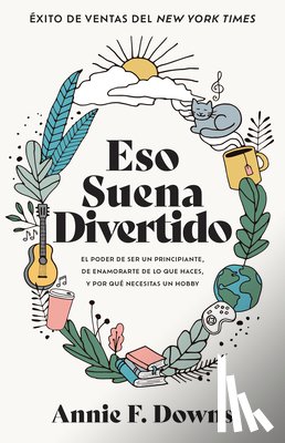 Downs, Annie F. - Eso Suena Divertido: El Poder de Ser Un Principiante, de Enamorarte de Lo Que Haces, Y Por Qué Necesitas Un Hobby