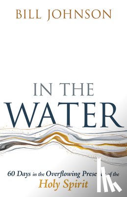 Johnson, Bill - In the Water: 60 Days in the Overflowing Presence of the Holy Spirit