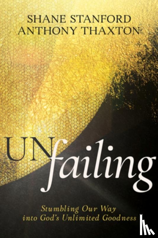 Stanford, Shane - Un-Failing: Stumbling Our Way Into God's Unlimited Goodness