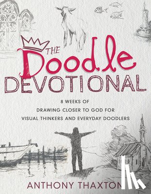 Thaxton, Anthony - The Doodle Devotional: 8 Weeks of Drawing Closer to God for Visual Thinkers and Everyday Doodlers