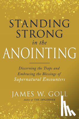 Goll, James W. - Standing Strong in the Anointing: Discerning the Traps and Embracing the Blessings of Supernatural Encounters