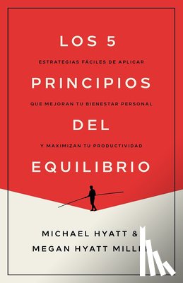 Hyatt, Michael - Los 5 Principios del Equilibrio: Estrategias Fáciles de Aplicar Que Mejoran Tu Bienestar Personal Y Maximizan Tu Productividad