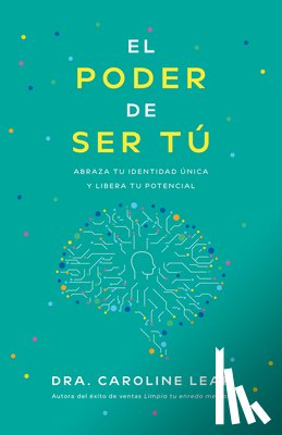 Leaf, Caroline - El Poder de Ser Tú: Abraza Tu Identidad Única Y Libera Tu Potencial