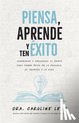Leaf, Caroline - Piensa, Aprende Y Ten Éxito: Comprende Y Aprovecha Tu Mente Para Tener Éxito En La Escuela, El Trabajo Y La Vida