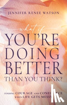 Watson, Jennifer Renee - What If You're Doing Better Than You Think?: Finding Courage and Confidence When Life Gets Messy